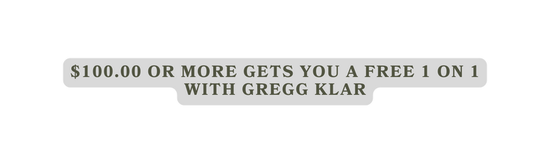 100 00 or more gets you a free 1 on 1 with Gregg Klar